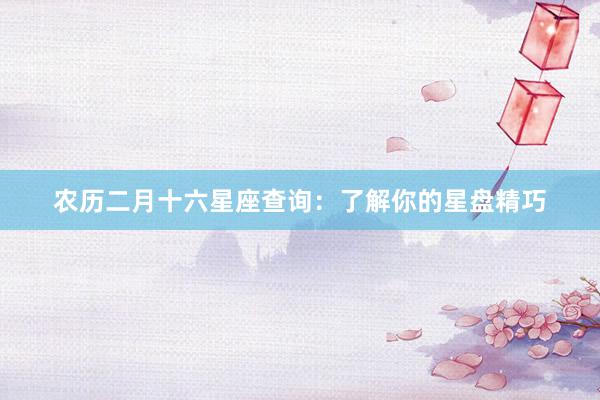 农历二月十六星座查询：了解你的星盘精巧