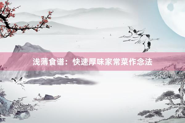浅薄食谱：快速厚味家常菜作念法
