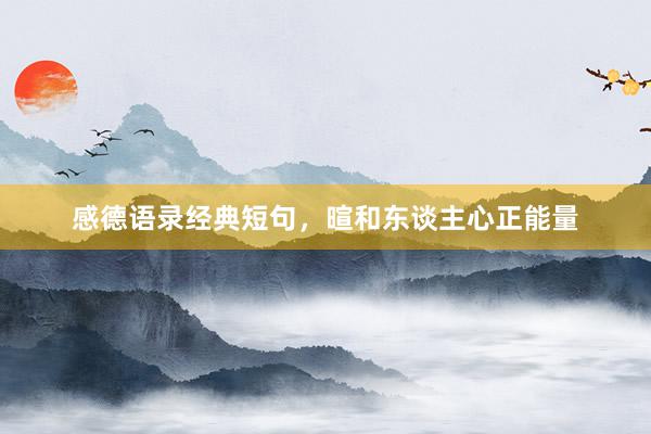 感德语录经典短句，暄和东谈主心正能量
