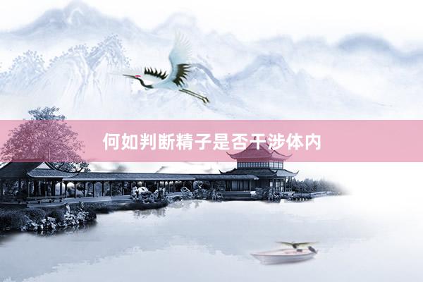 何如判断精子是否干涉体内