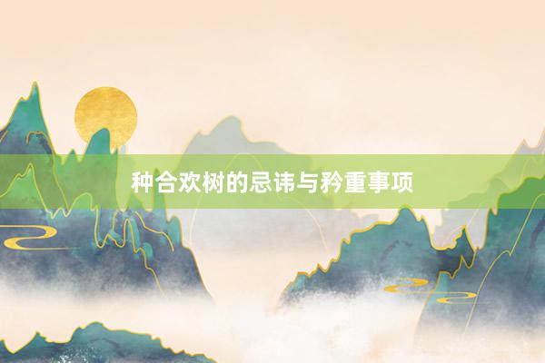 种合欢树的忌讳与矜重事项